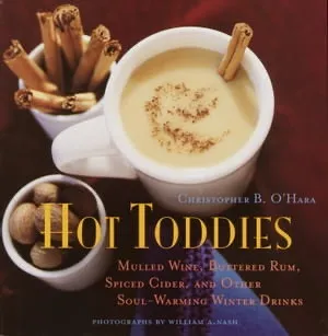 Hot Toddies: Mulled Wine, Buttered Rum, Spiced Cider, and Other Soul-Warming Winter Drinks. Christopher O'hara